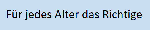 Für jedes Alter das Richtige